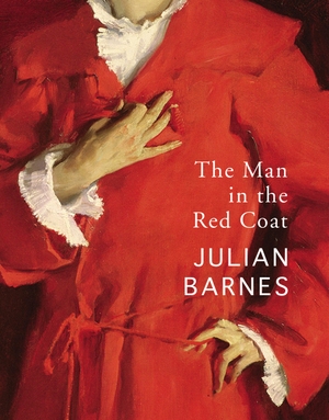 Barnes, Julian. The Man in the Red Coat. Random House UK Ltd, 2021.