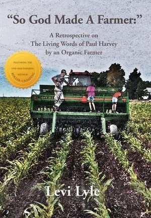 Lyle, Levi. So God Made a Farmer - A Retrospective on The Living Words of Paul Harvey by an Organic Farmer. Ice Sage, 2021.