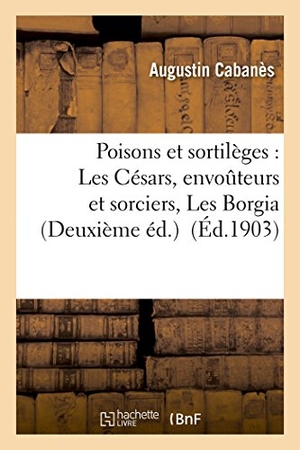 Cabanès, Augustin. Poisons et sortilèges - Les Césars, envoûteurs et sorciers, Les Borgia Deuxième éd.. Hachette Livre, 2018.