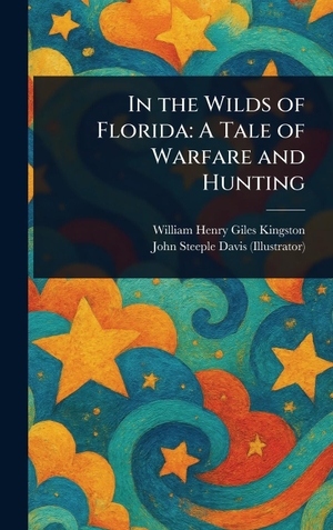 Kingston, William Henry Giles / John Steeple Davis. In the Wilds of Florida - A Tale of Warfare and Hunting. Creative Media Partners, LLC, 2025.