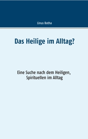 Botha, Linus. Das Heilige im Alltag? - Eine Suche nach dem Heiligen, Spirituellen im Alltag. Books on Demand, 2019.