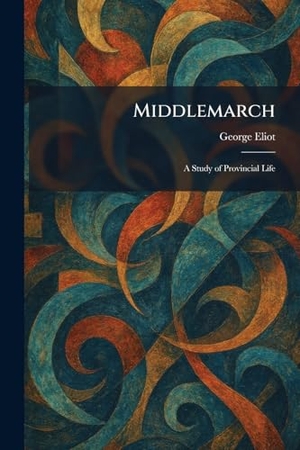 Eliot, George. Middlemarch - A Study of Provincial Life. British Library, Historical Print Editions, 2026.