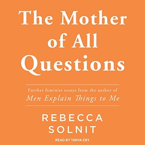 Solnit, Rebecca. The Mother of All Questions. Tantor, 2017.