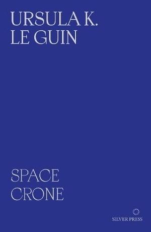 Le Guin, Ursula K.. Space Crone - & The Carrier Bag Theory of Fiction. Silver Press, 2026.