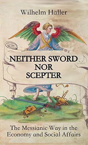 Haller, Wilhelm. NEITHER SWORD NOR SCEPTER - The Messianic Way in the Economy and Social Affairs. Texianer Verlag, 2020.