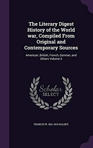 Halsey, Francis W.. The Literary Digest History of the World war, Compiled From Original and Contemporary Sources: American, British, French, German, and Others Volume 3. Touchladybirdlucky Studios, 2015.