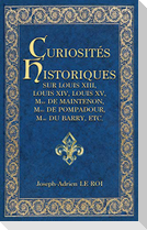Curiosités historiques sur Louis XIII, Louis XIV, Louis XV, Mme de Maintenon, Mme de Pompadour, Mme du Barry, etc.