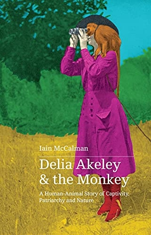 Mccalman, Iain. Delia Akeley and the Monkey - A Human-Animal Story of Captivity, Patriarchy and Nature. Storyfire Ltd, 2022.