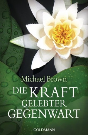 Brown, Michael. Die Kraft gelebter Gegenwart. Goldmann TB, 2012.