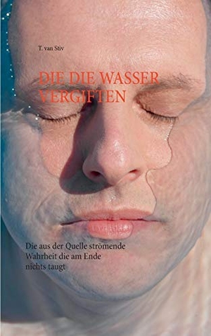 Stiv, T. van. Die die Wasser vergiften - Die aus der Quelle strömende Wahrheit, die am Ende nichts taugt. Books on Demand, 2015.