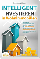 INTELLIGENT INVESTIEREN in Wohnimmobilien: Wie Sie die hochprofitablen und sicheren Strategien der Profi-Investoren für sich nutzen und Ihr Immobilienvermögen in kürzester Zeit enorm vermehren