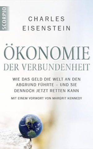 Eisenstein, Charles. Ökonomie der Verbundenheit - Wie das Geld die Welt an den Abgrund führte - und sie dennoch jetzt retten kann. Scorpio Verlag, 2013.