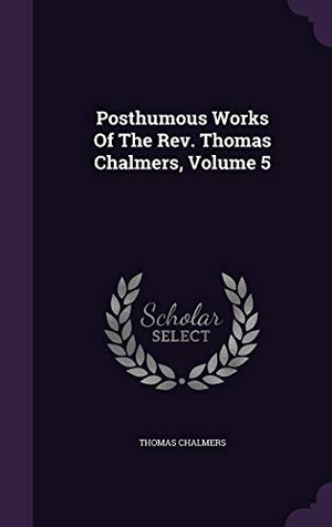 Chalmers, Thomas. Posthumous Works of the REV. Thomas Chalmers, Volume 5. Touchladybirdlucky Studios, 2015.
