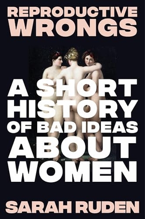 Ruden, Sarah. Reproductive Wrongs - A Short History of Bad Ideas About Women. W W Norton & Co Ltd, 2026.