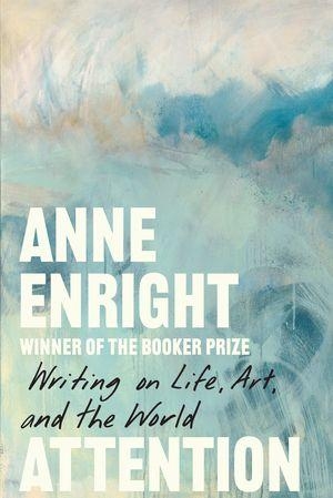 Enright, Anne. Attention - Writing on Life, Art, and the World. W. W. Norton & Company, 2026.