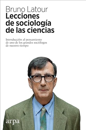Febrés, Xavier / Bruno Latour. Lecciones de sociología de las ciencias : introducción al pensamiento de uno de los grandes sociólogos de nuestro tiempo. Arpa Editores, 2017.