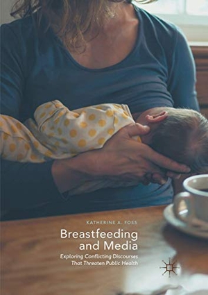 Foss, Katherine A.. Breastfeeding and Media - Exploring Conflicting Discourses That Threaten Public Health. Springer International Publishing, 2018.