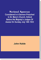 National Apostasy; Considered in a Sermon Preached in St. Mary's Church, Oxford Before His Majesty's Judges of Assize on Sunday July 14th 1833