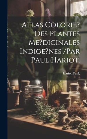 Paul. Atlas Colorie? Des Plantes Me?dicinales Indige?nes /par Paul Hariot.. Tradd Street Press, 2023.