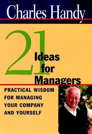 Handy, Charles. 21 Ideas for Managers - Practical Wisdom for Managing Your Company and Yourself. John Wiley & Sons, 2000.
