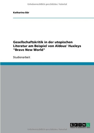 Bär, Katharina. Gesellschaftskritik in der utopischen Literatur am Beispiel von Aldous' Huxleys "Brave New World". GRIN Verlag, 2009.