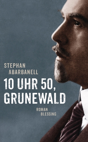 Abarbanell, Stephan. 10 Uhr 50, Grunewald - Roman. Blessing Karl Verlag, 2022.