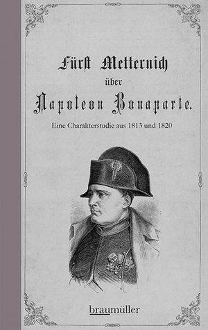 Metternich, Klemens Wenzel Lothar. Fürst Metternich über Napoleon Bonaparte. Braumüller GmbH, 2019.