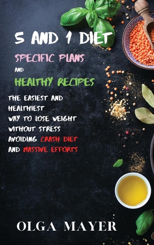 Mayer, Olga. 5 and 1 Diet Specific Plans and Healthy Recipes - The Easiest and Healthiest Way to Lose Weight Without Stress Avoiding Crash Diet and Massive Efforts. OLGA MAYER, 2021.
