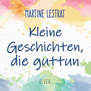 Lestrat, Martine. Kleine Geschichten, die guttun. Elvea Verlag, 2022.