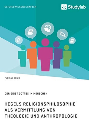 König, Florian. Hegels Religionsphilosophie als Vermittlung von Theologie und Anthropologie. Der Geist Gottes im Menschen. Studylab, 2019.