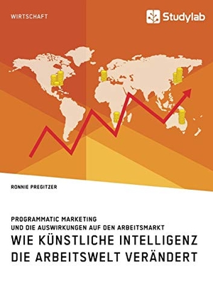 Pregitzer, Ronnie. Wie Künstliche Intelligenz die Arbeitswelt verändert. Programmatic Marketing und die Auswirkungen auf den Arbeitsmarkt. Studylab, 2019.