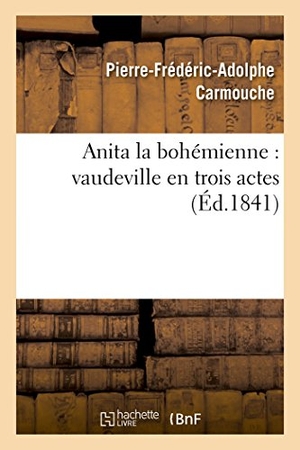 Carmouche, Pierre-Frédéric-Adolphe / Ferdinand Laloue. Anita la bohémienne - vaudeville en trois actes. Hachette Livre, 2018.