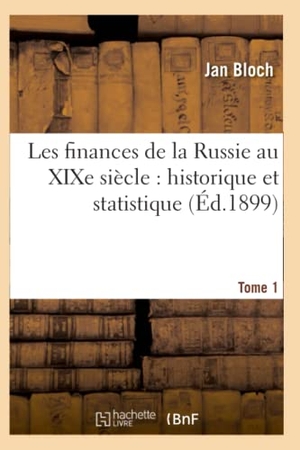 Bloch-J. Les finances de la Russie au XIXe siècle - historique et statistique. Tome 1. Hachette Livre, 2018.
