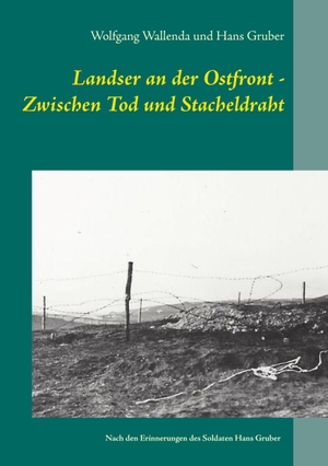 Wallenda, Wolfgang / Hans Gruber. Landser an der Ostfront - Zwischen Tod und Stacheldraht - Nach den Erinnerungen des Soldaten Hans Gruber. Books on Demand, 2016.