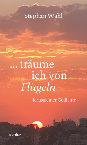 Wahl, Stephan. träume ich von Flügeln - Jerusalemer Gedichte. Echter Verlag GmbH, 2021.