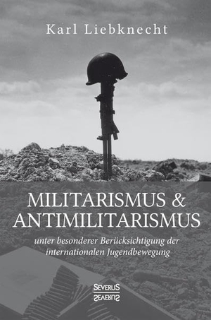 Liebknecht, Karl. Militarismus und Antimilitarismus - unter besonderer Berücksichtigung der internationalen Jugendbewegung. Severus, 2021.