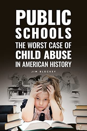 Blockey, Jim. PUBLIC SCHOOLS - The Worst Case of Child Abuse in American. BEYOND PUBLISHING, 2022.