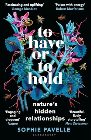 Pavelle, Sophie. To Have or To Hold - Nature's Hidden Relationships. Bloomsbury UK, 2026.