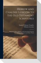 Hebrew and Chaldee Lexicon to the Old Testament Scriptures; Translated, With Additions, and Corrections From the Author's Thesaurus and Other Works