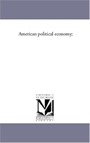 Bowen, Francis. American Political Economy;. Regents of Univ of Mi, Scholarly Publishing Office, 2006.