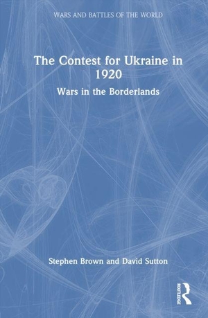 Sutton, David / Stephen Brown. The Contest for Ukraine in 1920 - Wars in the Borderlands. Taylor & Francis Ltd, 2026.