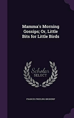 Broderip, Frances Freeling. Mamma's Morning Gossips; Or, Little Bits for Little Birds. Touchladybirdlucky Studios, 2016.