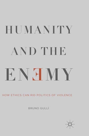Gullì, B.. Humanity and the Enemy - How Ethics Can Rid Politics of Violence. Palgrave Macmillan US, 2014.