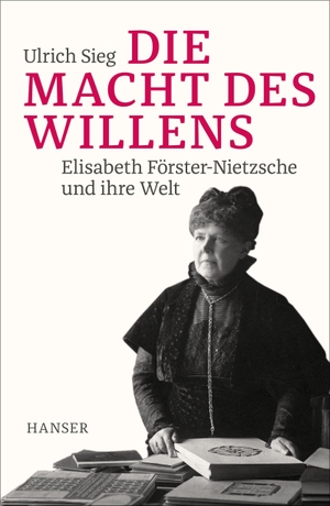 Sieg, Ulrich. Die Macht des Willens - Elisabeth Förster-Nietzsche und ihre Welt. Hanser, Carl GmbH + Co., 2019.