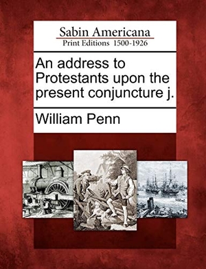 Penn, William. An Address to Protestants Upon the Present Conjuncture J.. BiblioLife, 2012.