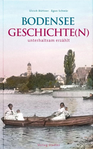 Büttner, Ulrich / Egon Schwär. Bodenseegeschichte(n) - unterhaltsam erzählt. Stadler Verlagsges. Mbh, 2024.