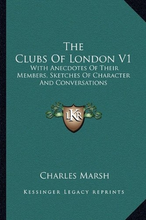 Marsh, Charles. The Clubs Of London V1 - With Anecdotes Of Their Members, Sketches Of Character And Conversations. Kessinger Publishing, 2010.