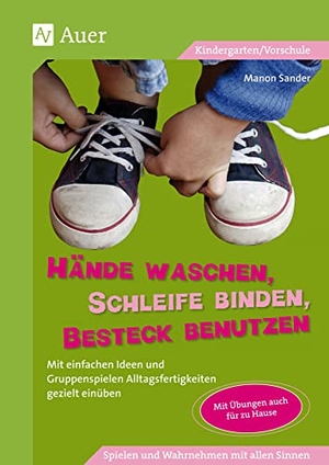 Sander, Manon. Hände waschen, Schleife binden, Besteck benutzen - Mit einfachen Ideen und Gruppenspielen Alltagsfertigkeiten gezielt einüben (Kindergarten). Auer Verlag i.d.AAP LW, 2014.
