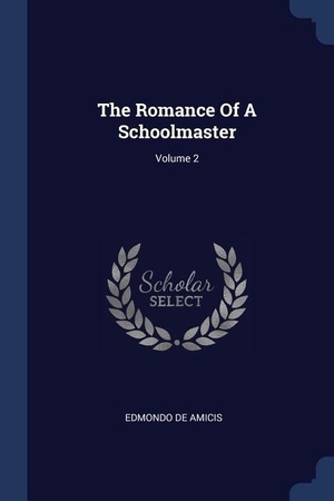 Amicis, Edmondo De. The Romance Of A Schoolmaster; Volume 2. SAGWAN PR, 2018.