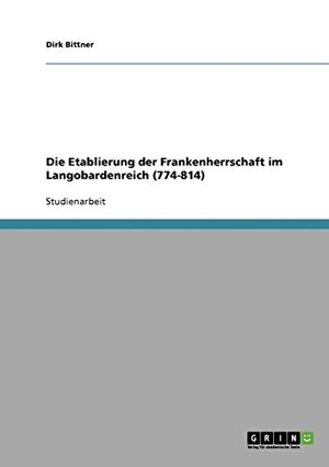 Bittner, Dirk. Die Etablierung der Frankenherrschaft im Langobardenreich (774-814). GRIN Verlag, 2007.